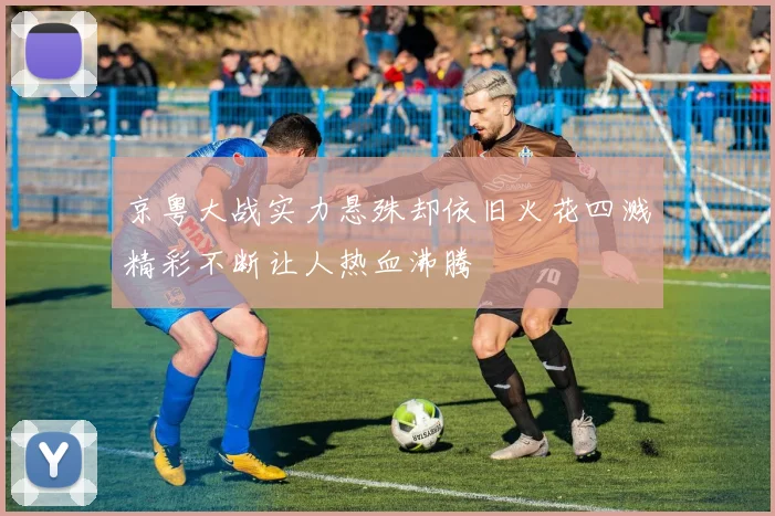 京粤大战实力悬殊却依旧火花四溅精彩不断让人热血沸腾