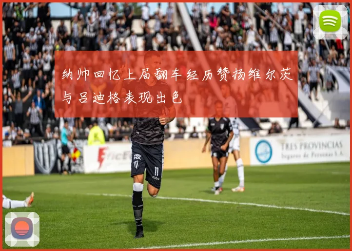 纳帅回忆上届翻车经历赞扬维尔茨与吕迪格表现出色