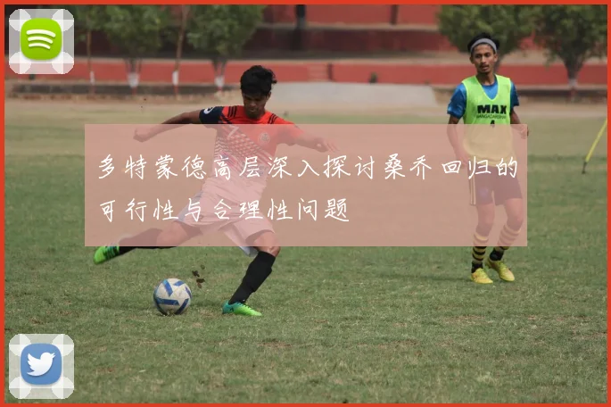 多特蒙德高层深入探讨桑乔回归的可行性与合理性问题
