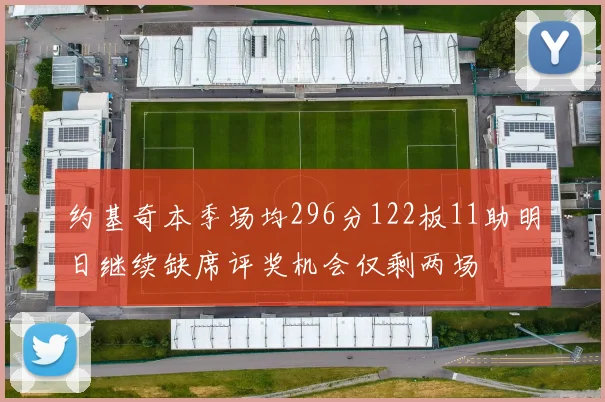 约基奇本季场均296分122板11助明日继续缺席评奖机会仅剩两场