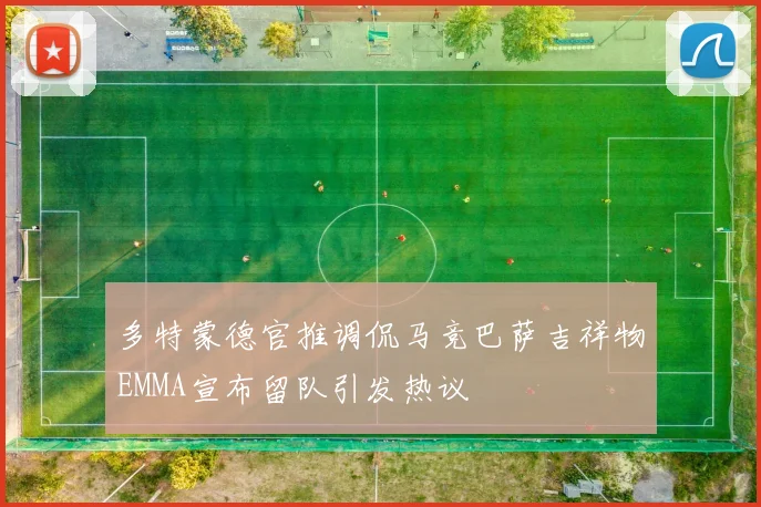 多特蒙德官推调侃马竞巴萨吉祥物EMMA宣布留队引发热议
